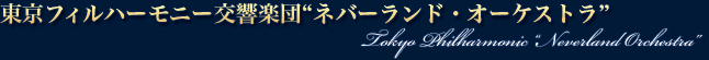 東京フィルハーモニー交響楽団“ネバーランド・オーケストラ”　Tokyo Philharmonic “Neverland Orchestra”
