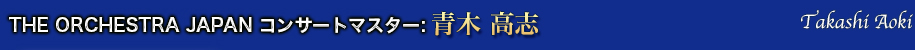 THE ORCHESTRA JAPAN コンサートマスター：青木高志