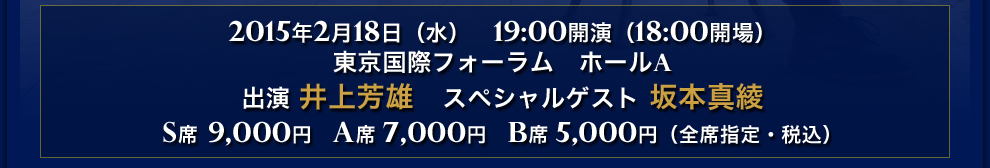2015年2月18日(水) 19:00開演(18:00開場) 東京国際フォーラム ホールA　出演 井上芳雄 スペシャルゲスト 坂本真綾 S席 ¥9,000 A席 ¥7,000 B席 ¥5,000 (全席指定・税込)