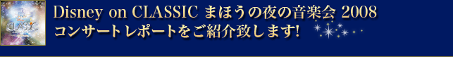 Disny on CLASSIC 2008 まほうの夜の音楽界　コンサートレポートをご紹介致します！