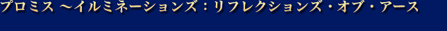 プロミス ～イルミネーションズ：リフレクションズ・オブ・アース