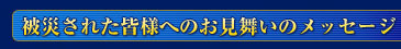 被災された皆様へのお見舞いのメッセージ