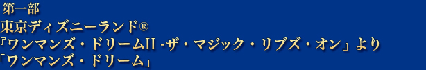 東京ディズニーランド®『ワンマンズ・ドリームII ‐ザ・マジック・リブズ・オン』よりワンマンズ・ドリーム