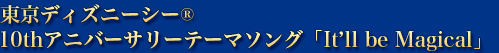 東京ディズニーシー®10thアニバーサリーテーマソング「It’ll　be　Magical」