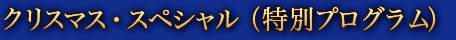 クリスマス・スペシャル（特別プログラム） 