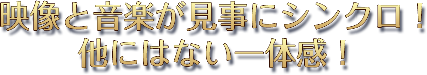 映像と音楽が見事にシンクロ！他にはない一体感！