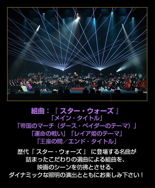 組曲：『 スター・ウォーズ 』「メイン・タイトル」「帝国のマーチ（ダース・ベイダーのテーマ）」「運命の戦い」「レイア姫のテーマ」「王座の間／エンド・タイトル」