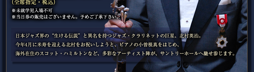 日本ジャズ界の“生ける伝説”と異名を持つジャズ・クラリネットの巨星、北村英治。今年4月に米寿を迎える北村をお祝いしようと、ピアノの小曽根真をはじめ、海外在住のスコット・ハミルトンなど、多彩なアーティスト陣が、サントリーホールへ馳せ参じます。