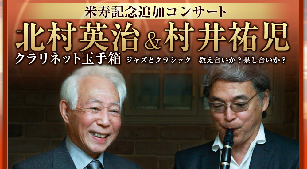 米寿記念追加コンサート 北村英治＆村井祐児 クラリネット玉手箱 ジャズとクラシック　教え合いか？果し合いか？