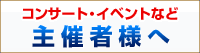 コンサート・イベントなど企画担当者様はこちら