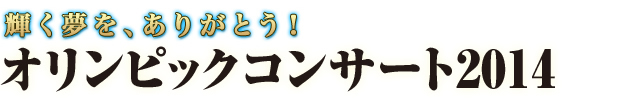 オリンピックコンサート 2014 輝く夢を、ありがとう！