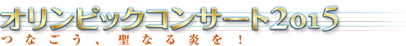 オリンピックコンサート2015 つなごう、聖なる炎を！