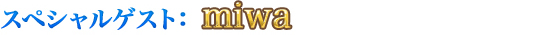 スペシャルゲスト：miwa
