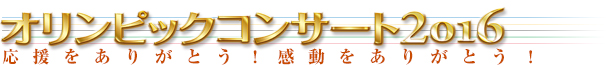 オリンピックコンサート2016 応援をありがとう！感動をありがとう！