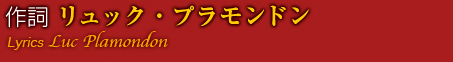 作詞リュック・プラモンドン Lyrics Luc Plamondon