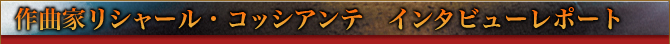 作曲家リシャール・コッシアンテ　インタビューレポート