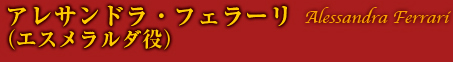 アレサンドラ・フェラーリ　（エスメラルダ役）