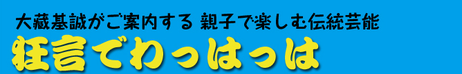 大藏基誠がご案内する 親子で楽しむ伝統芸能 狂言でわっはっは