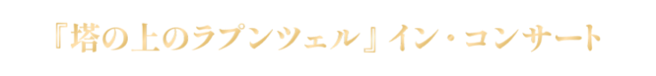 Disney on CLASSIC Premium 『塔の上のラプンツェル』 イン・コンサート